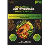 Das komplette Anti-Entzündungs Diät Kochbuch: Über 100 wissenschaftlich fundierte, einfache und leckere Rezepte zur Schmerzlinderung, Stärkung des ... Heilung Mit einem 30-Tage-Speiseplan
