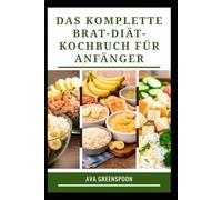 Das Komplette Brat-Diät-Kochbuch Für Anfänger: Einfach zuzubereitende Mahlzeiten für eine angenehme Verdauung