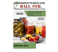 DAS KOMPLETTE BUCH VON BALL-STIL Einmachen und Konservieren zu Hause: Konservieren Sie Ihre Ernte mit Zuversicht mit über 450 getesteten Rezepten und modernen Konservierungsmethoden