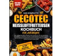 DAS KOMPLETTE CECOTEC-HEISSLUFTFRITTEUSEN-KOCHBUCH FÜR ANFÄNGER: 350+ anfängerfreundliche Rezepte für die Cecotec Air Fryer und wöchentliche ... knuspriger Speisen, müheloser hausgemachter