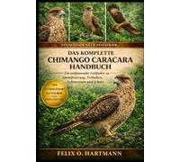 DAS KOMPLETTE CHIMANGO CARACARA HANDBUCH: Ein umfassender Leitfaden zu Identifizierung, Verhalten, Lebensraum und Schutz