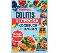 DAS KOMPLETTE COLITIS ULCEROSA KOCHBUCH FÜR SENIOREN: Einfache, darmfreundliche Rezepte und unkomplizierte Mahlzeitenideen mit einem 60-Tage-Ernährungsplan