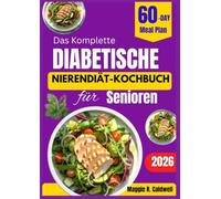 DAS KOMPLETTE DIABETISCHE NIERENDIÄT KOCHBUCH FÜR SENIOREN: Einfache natriumarme Rezepte und ein 60-Tage-Speiseplan