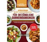DAS KOMPLETTE DIÄT-KOCHBUCH FÜR ENTZÜNDLICHE DARMERKRANKUNGEN: Nährstoffreiche Vollwertrezepte für eine gesunde Verdauung, ein ausgeglichenes ... Essgefühl bei Crohn und Colitis ulcerosa