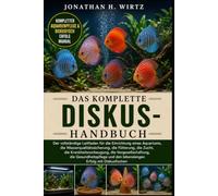 DAS KOMPLETTE DISKUS-HANDBUCH: Der vollständige Leitfaden für die Einrichtung eines Aquariums, die Wasserqualitätssicherung, die Fütterung, die Zucht, ... und den lebenslangen Erfolg mit