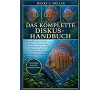 DAS KOMPLETTE DISKUS-HANDBUCH: Ein umfassender Leitfaden zur Pflege von Diskusfischen, zur Einrichtung des Aquariums, zur Fütterung, zur Zucht und zur ... für Anfänger und erfahrene Aquarianer