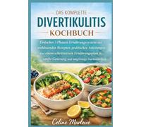 DAS KOMPLETTE DIVERTIKULITIS-KOCHBUCH: Einfaches 3-Phasen-Ernährungssystem mit wohltuenden Rezepten, praktischen Anleitungen und einem schrittweisen ... Genesung und langfristige Darmstabilität