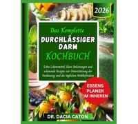 DAS KOMPLETTE DURCHLÄSSIGER DARM KOCHBUCH: Echte Lebensmittel, klare Anleitungen und schonende Rezepte zur Unterstützung der Verdauung und des täglichen Wohlbefindens