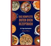DAS KOMPLETTE DUTCH OVEN REZEPTBUCH: Herzhafte und einfache Eintopfgerichte zum Kochen auf dem Herd oder Lagerfeuer, perfekt für ein gemütliches Abendessen zu jeder Tageszeit.