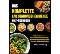 Das Komplette Entzündungshemmende Diät-Kochbuch: Heilsam essen bei chronischer Entzündung - gesunde Gerichte für mehr Energie & Wohlbefinden