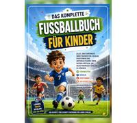 DAS KOMPLETTE FUSSBALLBUCH FÜR KINDER: Alles, was Anfänger über Fähigkeiten, Regeln, Positionen und unterhaltsames Üben wissen müssen, um selbstbewusst spielen zu können