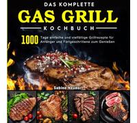 Das komplette Gas Grill Kochbuch: 1000Tage einfacheundvielfältige Grillrezepte für AnfängerundFortgeschrittene zum Genießen