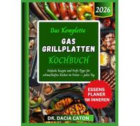 DAS KOMPLETTE GAS GRILLPLATTEN KOCHBUCH: Einfache Rezepte und Profi-Tipps für schmackhaftes Kochen im Freien - jeden Tag