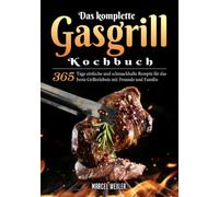 Das komplette Gasgrill Kochbuch: 365 Tage einfache und schmackhafte Rezepte für das beste Grillerlebnis mit Freunde und Familie