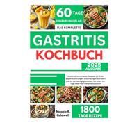 DAS KOMPLETTE GASTRITIS-KOCHBUCH: Einfache und köstliche Rezepte zur Linderung von Symptomen, Unterstützung der Darmgesundheit und Bewältigung von Magenentzündungen mit einem 60-Tage-Ernährungsplan
