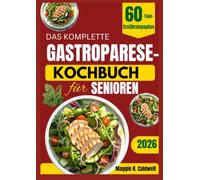 DAS KOMPLETTE GASTROPARESE-KOCHBUCH FÜR SENIOREN: Einfache, schonende Rezepte und leicht verdauliche Mahlzeiten mit einem 60-Tage-Speiseplan