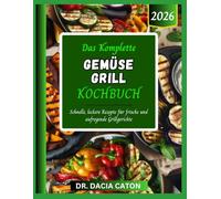 DAS KOMPLETTE GEMÜSE GRILL KOCHBUCH: Schnelle, leckere Rezepte für frische und aufregende Grillgerichte
