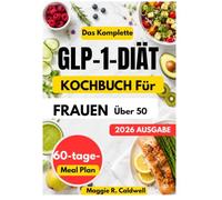 DAS KOMPLETTE GLP-1-DIÄT KOCHBUCH FÜR FRAUEN ÜBER 50: Einfache, proteinreiche Rezepte und ausgewogene Mahlzeitenideen mit einem 60-Tage-Speiseplan