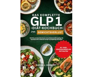 DAS KOMPLETTE GLP 1-DIÄT-KOCHBUCH ZUR GEWICHTSABNAHME: Köstliche, proteinreiche Rezepte und praktische Ernährungstipps für Appetitkontrolle, anhaltende Energie und langfristige Gesundheit