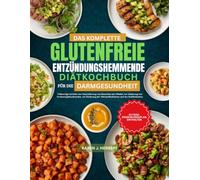 DAS KOMPLETTE GLUTENFREIE ENTZÜNDUNGSHEMMENDE DIÄTKOCHBUCH FÜR DIE DARMGESUNDHEIT: Vollwertige Gerichte zur Unterstützung von Menschen mit Zöliakie, ... der Nährstoffaufnahme und des Wohlbefindens