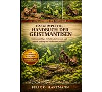 DAS KOMPLETTE HANDBUCH DER GEISTMANTISEN: Umfassende Pflege, Verhalten, Lebensraum und ethische Haltung von Phyllocrania paradoxa