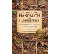 DAS KOMPLETTE HANDBUCH DER HUNDERTFÜSSE: Das vollständige Handbuch für Hundertfüßerhalter: Ein umfassender Leitfaden zu Pflege, Verhalten und fachgerechter Haltung