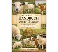 DAS KOMPLETTE HANDBUCH DER KATAHDIN-SCHAFZUCHT: Eine Schritt-für-Schritt-Anleitung zur Aufzucht, Haltung und Zucht von Hochleistungs-Katahdin-Schafen