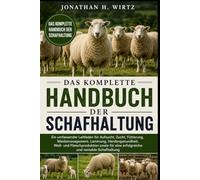 DAS KOMPLETTE HANDBUCH DER SCHAFHALTUNG: Ein umfassender Leitfaden für Aufzucht, Zucht, Fütterung, Weidemanagement, Lammung, Herdengesundheit, Woll- ... eine erfolgreiche und rentable Schafhaltung