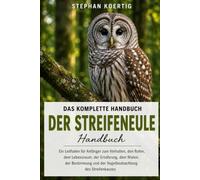 DAS KOMPLETTE HANDBUCH DER STREICHEULE: Ein Leitfaden für Anfänger zum Verhalten, den Rufen, dem Lebensraum, der Ernährung, dem Nisten, der Bestimmung und der Vogelbeobachtung des Streifenkauzes