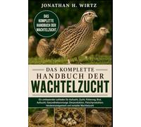 DAS KOMPLETTE HANDBUCH DER WACHTELZUCHT: Ein umfassender Leitfaden für Aufzucht, Zucht, Fütterung, Brut, Aufzucht, Gesundheitsvorsorge, ... Herdenmanagement und rentable Wachtelzucht