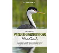 DAS KOMPLETTE HANDBUCH DES WESTERN-TAUCHERS: Ein Leitfaden für Anfänger zum Verhalten, Balzverhalten, Lebensraum, Ernährung, Nisten, Zugverhalten und zur Vogelbeobachtung des Westlichen Lappentauchers