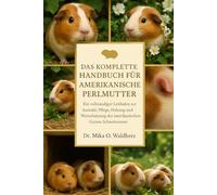DAS KOMPLETTE HANDBUCH FÜR AMERIKANISCHE PERLMUTTER: Ein vollständiger Leitfaden zur Auswahl, Pflege, Haltung und Wertschätzung der amerikanischen Guinea-Schweinerasse