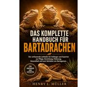 DAS KOMPLETTE HANDBUCH FÜR BARTADRACHEN: Der umfassende Leitfaden für Anfänger und Experten zur Pflege, Einrichtung, Fütterung, Gesundheit und zum Verhalten von Bartagamen.