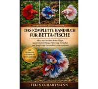 DAS KOMPLETTE HANDBUCH FÜR BETTA-FISCHE: Alles, was Sie über Betta-Pflege, Aquarieneinrichtung, Fütterung, Verhalten und langfristige Gesundheit wissen müssen