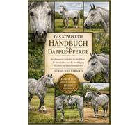 DAS KOMPLETTE HANDBUCH FÜR DAPPLE-PFERDE: Ihr ultimativer Leitfaden für die Pflege, das Verständnis und die Bewältigung des Lebens mit Apfelschimmelpferden
