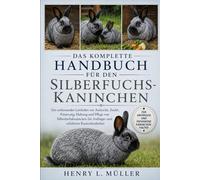 DAS KOMPLETTE HANDBUCH FÜR DEN SILBERFUCHS-KANINCHEN: Ein umfassender Leitfaden zur Aufzucht, Zucht, Fütterung, Haltung und Pflege von Silberfuchskaninchen für Anfänger und erfahrene Kaninchenhalter