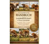 DAS KOMPLETTE HANDBUCH FÜR DIE LANDWIRTSCHAFT IN TEXAS LONGHORN: Ein vollständiger Leitfaden zur Aufzucht, Haltung und Gewinnmaximierung von Texas Longhorn-Rindern