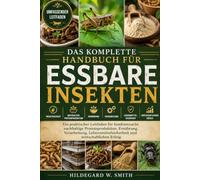 DAS KOMPLETTE HANDBUCH FÜR ESSBARE INSEKTEN: Ein praktischer Leitfaden für Insektenzucht, nachhaltige Proteinproduktion, Ernährung, Verarbeitung, Lebensmittelsicherheit und wirtschaftlichen Erfolg