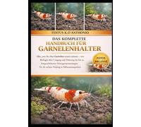 DAS KOMPLETTE HANDBUCH FÜR GARNELENHALTER: Alles, was Sie über Garnelen wissen müssen - von Biologie über Umgang und Fütterung bis hin zu ... für die sichere Haltung in Süßwasseraquarien