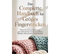Das Komplette Handbuch Für Großes Fingerstricken: Schritt-für-Schritt-Anleitungen zum Selbermachen von wunderschönen Decken, Dekorationen und Geschenken