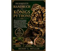 DAS KOMPLETTE HANDBUCH FÜR KÖNIGSPYTHONS: Alles, was Sie über die Aufzucht eines gesunden und glücklichen Königspythons wissen müssen - von der ... der Gesundheitspflege und der fortgeschritten