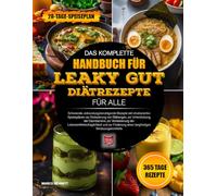 DAS KOMPLETTE HANDBUCH FÜR LEAKY-GUT-DIÄTREZEPTE FÜR ALLE: Schonende, entzündungsberuhigende Rezepte mit strukturierten Speiseplänen zur Reduzierung ... Verdauungskomforts