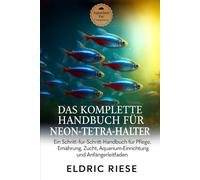 DAS KOMPLETTE HANDBUCH FÜR NEON-TETRA-HALTER: Ein Schritt-für-Schritt-Handbuch für Pflege, Ernährung, Zucht, Aquarium- Einrichtung und Anfängerleitfaden