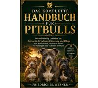 DAS KOMPLETTE HANDBUCH FÜR PITBULLS: Der vollständige Leitfaden zur Aufzucht, Erziehung, Fütterung und Pflege von Pitbulls mit bewährten Tipps für Anfänger und erfahrene Besitzer
