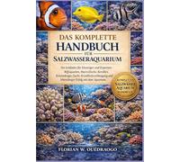 DAS KOMPLETTE HANDBUCH FÜR SALZWASSERAQUARIUM: Ein Leitfaden für Einsteiger und Experten: Riffaquarien, Meeresfische, Korallen, Systemdesign, Zucht, ... und lebenslanger Erfolg mit dem Aquarium.
