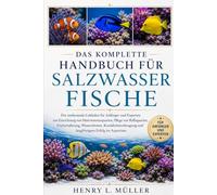 DAS KOMPLETTE HANDBUCH FÜR SALZWASSERFISCHE: Der umfassende Leitfaden für Anfänger und Experten zur Einrichtung von Meerwasseraquarien, Pflege von ... und langfristigem Erfolg im Aquarium.