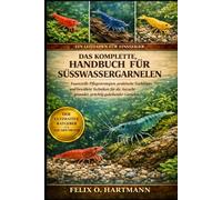 DAS KOMPLETTE HANDBUCH FÜR SÜSSWASSERGARNELEN: Essenzielle Pflegestrategien, praktische Zuchttipps und bewährte Techniken für die Aufzucht gesunder, prächtig gedeihender Garnelen