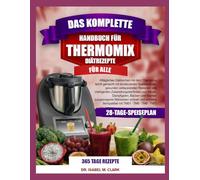 DAS KOMPLETTE HANDBUCH FÜR THERMOMIX-DIÄTREZEPTE FÜR ALLE: Alltägliches Diätkochen mit dem Thermomix leicht gemacht mit strukturierten Speiseplänen, ... (kompatibel mit TM31 • TM5 • TM6 • TM7)