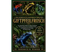 DAS KOMPLETTE HANDBUCH ÜBER DEN GIFTPFEIFENFROSCH: Ein umfassender Leitfaden zur Pflege, Einrichtung, Fütterung, Zucht und zum langfristigen Erfolg ... für Anfänger und erfahrene Halter
