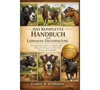 DAS KOMPLETTE HANDBUCH ZUR LAMANCHA-ZIEGENHALTUNG: Ein umfassender Leitfaden zur Aufzucht, Zucht, Melkung und Haltung von LaMancha-Ziegen für Gewinn und Nachhaltigkeit